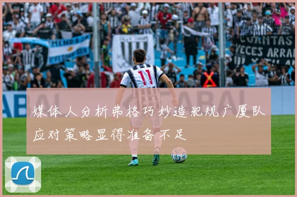 媒体人分析弗格巧妙造犯规广厦队应对策略显得准备不足