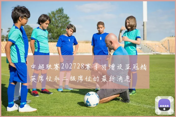 中超联赛202728赛季将增设亚冠精英席位和二级席位的最新消息