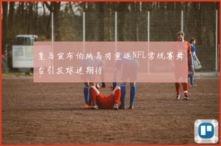 皇马宣布伯纳乌将重返NFL常规赛舞台引发球迷期待