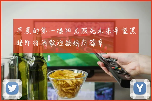 早晨的第一缕阳光照亮未来希望黑暗即将消散迎接崭新篇章
