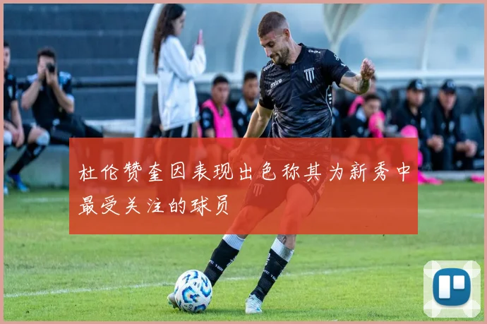 杜伦赞奎因表现出色称其为新秀中最受关注的球员
